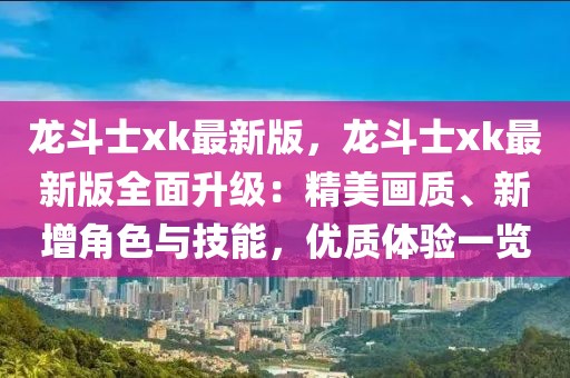 龍斗士xk最新版，龍斗士xk最新版全面升級：精美畫質、新增角色與技能，優質體驗一覽
