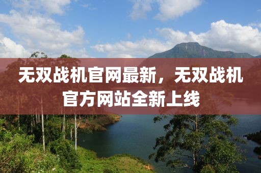 無雙戰(zhàn)機官網(wǎng)最新，無雙戰(zhàn)機官方網(wǎng)站全新上線
