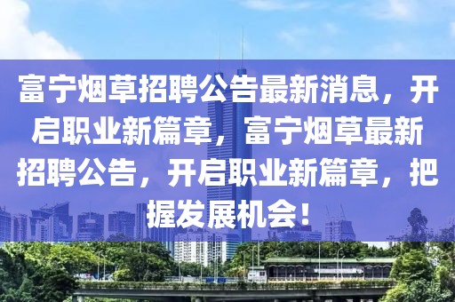 富寧煙草招聘公告最新消息，開啟職業新篇章，富寧煙草最新招聘公告，開啟職業新篇章，把握發展機會！