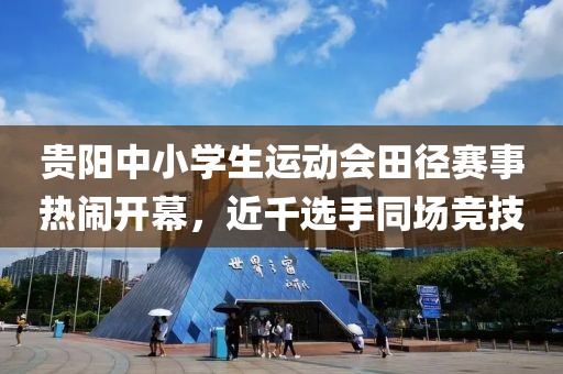 貴陽中小學生運動會田徑賽事熱鬧開幕，近千選手同場競技
