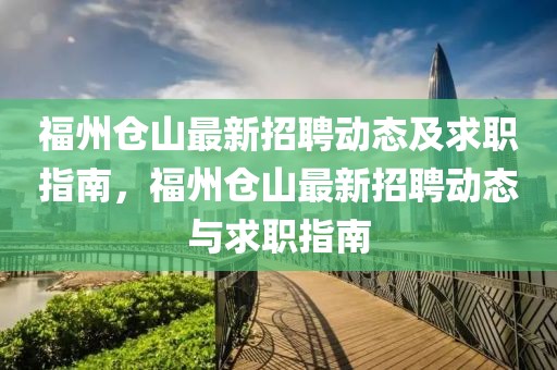 福州倉山最新招聘動態(tài)及求職指南，福州倉山最新招聘動態(tài)與求職指南