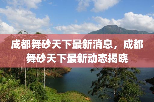成都舞砂天下最新消息，成都舞砂天下最新動態揭曉
