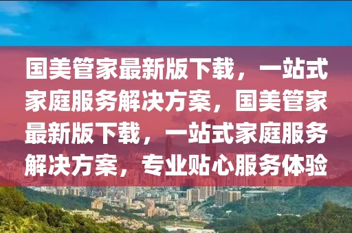 國美管家最新版下載，一站式家庭服務(wù)解決方案，國美管家最新版下載，一站式家庭服務(wù)解決方案，專業(yè)貼心服務(wù)體驗