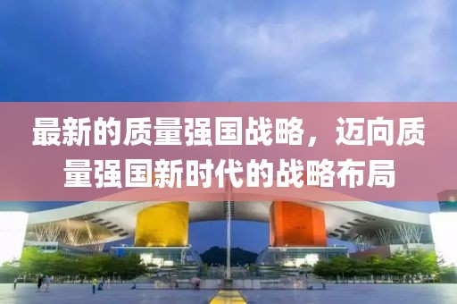 最新的質量強國戰略，邁向質量強國新時代的戰略布局