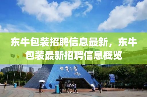 東牛包裝招聘信息最新，東牛包裝最新招聘信息概覽