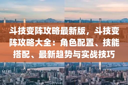 斗技變陣攻略最新版，斗技變陣攻略大全：角色配置、技能搭配、最新趨勢與實戰技巧