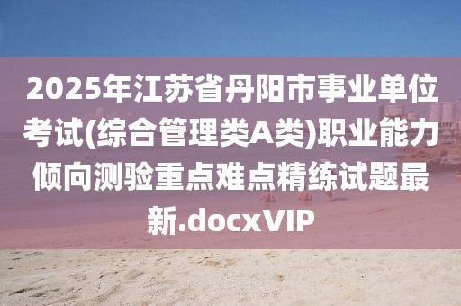 2025年江蘇省丹陽(yáng)市事業(yè)單位考試(綜合管理類A類)職業(yè)能力傾向測(cè)驗(yàn)重點(diǎn)難點(diǎn)精練試題最新.docxVIP
