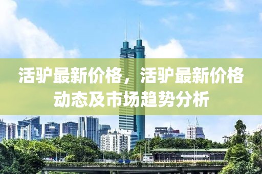 活驢最新價格，活驢最新價格動態及市場趨勢分析