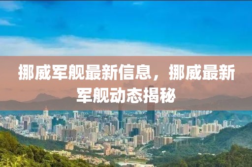 挪威軍艦最新信息，挪威最新軍艦動態揭秘