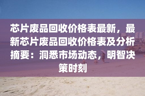 芯片廢品回收價格表最新，最新芯片廢品回收價格表及分析摘要：洞悉市場動態，明智決策時刻