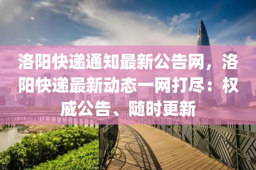 洛陽快遞通知最新公告網，洛陽快遞最新動態一網打盡：權威公告、隨時更新
