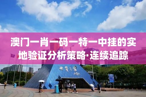 澳門一肖一碼一特一中掛的實地驗證分析策略·連續追蹤