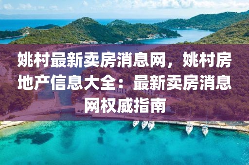 姚村最新賣房消息網，姚村房地產信息大全：最新賣房消息網權威指南