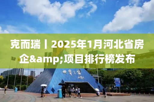 克而瑞丨2025年1月河北省房企&項目排行榜發布