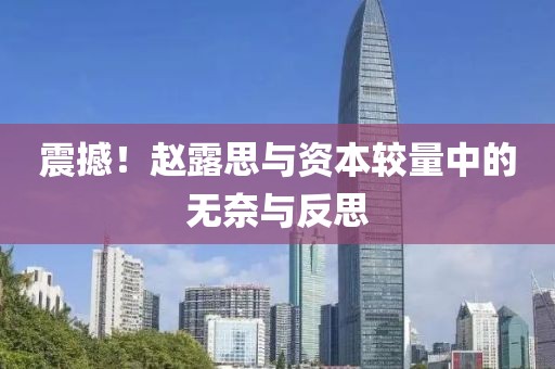 震撼！趙露思與資本較量中的無奈與反思