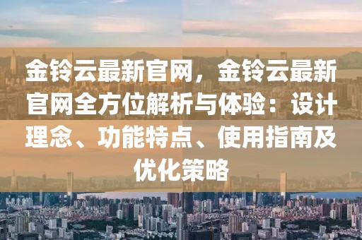 金鈴云最新官網，金鈴云最新官網全方位解析與體驗：設計理念、功能特點、使用指南及優化策略