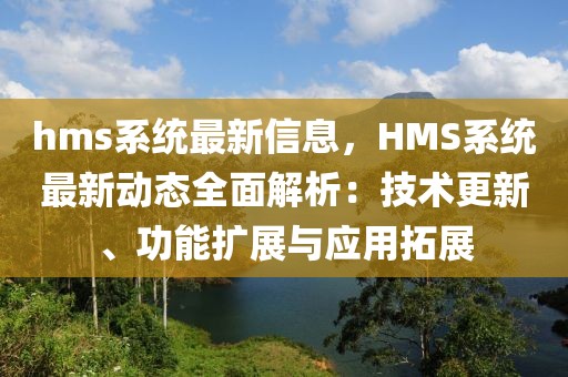 hms系統(tǒng)最新信息，HMS系統(tǒng)最新動(dòng)態(tài)全面解析：技術(shù)更新、功能擴(kuò)展與應(yīng)用拓展
