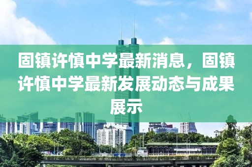 固鎮許慎中學最新消息，固鎮許慎中學最新發展動態與成果展示