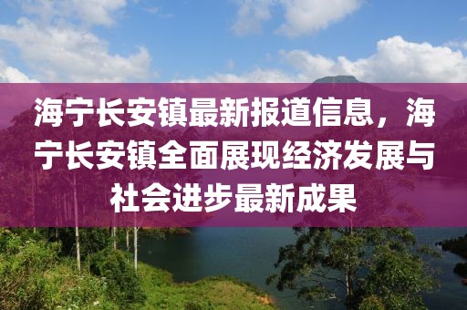 海寧長安鎮最新報道信息，海寧長安鎮全面展現經濟發展與社會進步最新成果