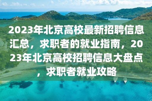 2023年北京高校最新招聘信息匯總，求職者的就業(yè)指南，2023年北京高校招聘信息大盤點(diǎn)，求職者就業(yè)攻略