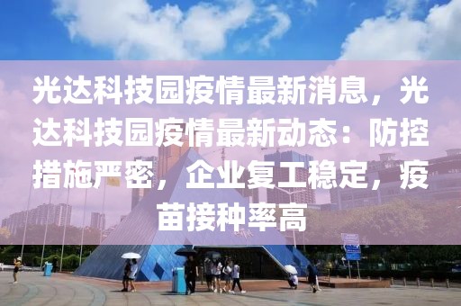 光達(dá)科技園疫情最新消息，光達(dá)科技園疫情最新動態(tài)：防控措施嚴(yán)密，企業(yè)復(fù)工穩(wěn)定，疫苗接種率高
