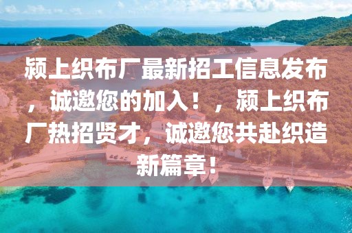 潁上織布廠最新招工信息發布，誠邀您的加入！，潁上織布廠熱招賢才，誠邀您共赴織造新篇章！