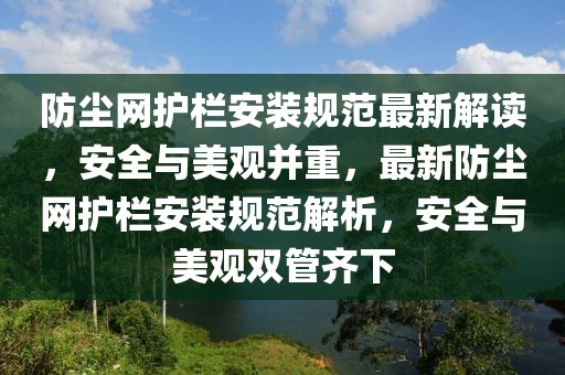 防塵網護欄安裝規范最新解讀，安全與美觀并重，最新防塵網護欄安裝規范解析，安全與美觀雙管齊下
