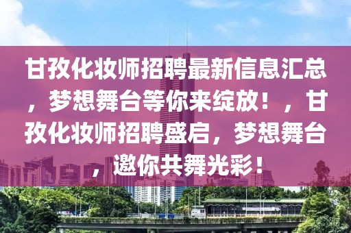 甘孜化妝師招聘最新信息匯總，夢想舞臺等你來綻放！，甘孜化妝師招聘盛啟，夢想舞臺，邀你共舞光彩！