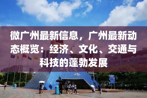 微廣州最新信息，廣州最新動態概覽：經濟、文化、交通與科技的蓬勃發展