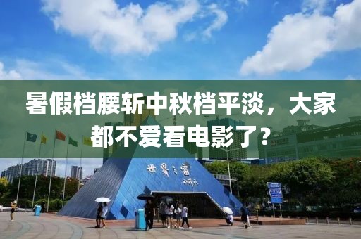 暑假檔腰斬中秋檔平淡，大家都不愛看電影了？