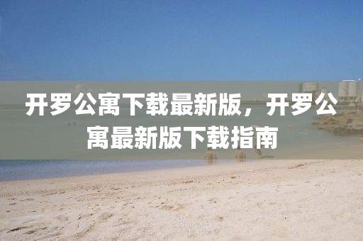 開羅公寓下載最新版，開羅公寓最新版下載指南