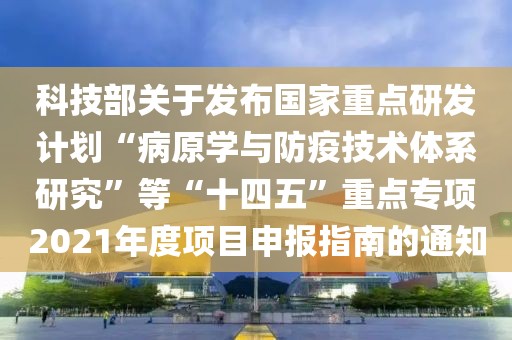 科技部關于發布國家重點研發計劃“病原學與防疫技術體系研究”等“十四五”重點專項2021年度項目申報指南的通知