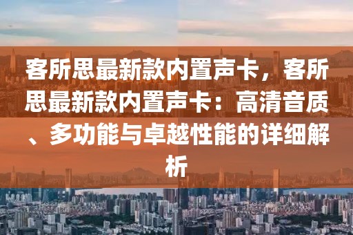 客所思最新款內置聲卡，客所思最新款內置聲卡：高清音質、多功能與卓越性能的詳細解析