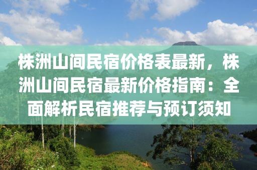 株洲山間民宿價(jià)格表最新，株洲山間民宿最新價(jià)格指南：全面解析民宿推薦與預(yù)訂須知