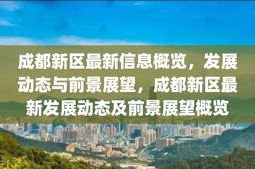 成都新區(qū)最新信息概覽，發(fā)展動態(tài)與前景展望，成都新區(qū)最新發(fā)展動態(tài)及前景展望概覽
