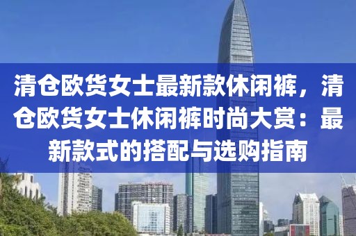 清倉歐貨女士最新款休閑褲，清倉歐貨女士休閑褲時尚大賞：最新款式的搭配與選購指南