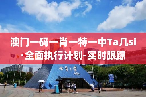 澳門一碼一肖一特一中Ta幾si·全面執(zhí)行計劃-實時跟蹤