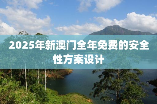 2025年新澳門全年免費的安全性方案設計