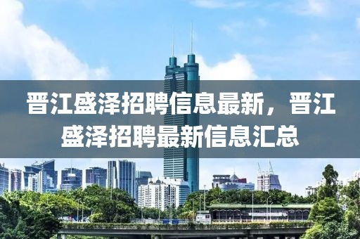 晉江盛澤招聘信息最新，晉江盛澤招聘最新信息匯總