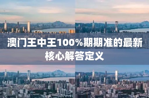 澳門王中王100%期期準的最新核心解答定義