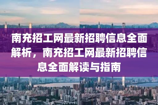 南充招工網(wǎng)最新招聘信息全面解析，南充招工網(wǎng)最新招聘信息全面解讀與指南