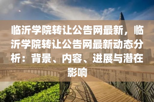 臨沂學院轉讓公告網最新，臨沂學院轉讓公告網最新動態分析：背景、內容、進展與潛在影響
