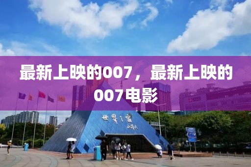 最新上映的007，最新上映的007電影