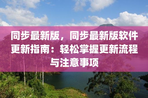 同步最新版，同步最新版軟件更新指南：輕松掌握更新流程與注意事項(xiàng)