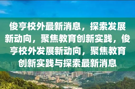俊亨校外最新消息，探索發展新動向，聚焦教育創新實踐，俊亨校外發展新動向，聚焦教育創新實踐與探索最新消息