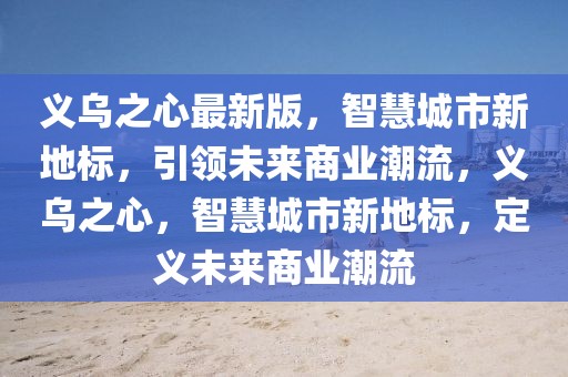 義烏之心最新版，智慧城市新地標(biāo)，引領(lǐng)未來商業(yè)潮流，義烏之心，智慧城市新地標(biāo)，定義未來商業(yè)潮流
