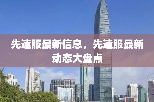先遣服最新信息，先遣服最新動態大盤點
