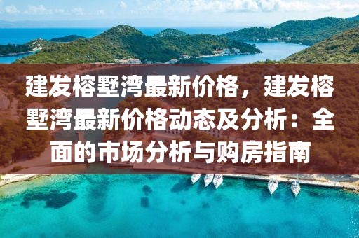 建發(fā)榕墅灣最新價格，建發(fā)榕墅灣最新價格動態(tài)及分析：全面的市場分析與購房指南