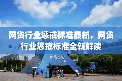 網(wǎng)貸行業(yè)懲戒標(biāo)準(zhǔn)最新，網(wǎng)貸行業(yè)懲戒標(biāo)準(zhǔn)全新解讀