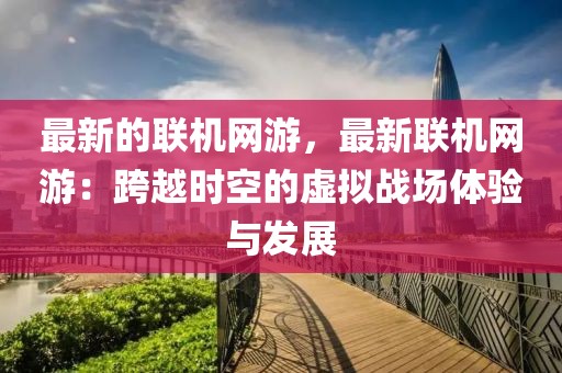 最新的聯(lián)機(jī)網(wǎng)游，最新聯(lián)機(jī)網(wǎng)游：跨越時(shí)空的虛擬戰(zhàn)場體驗(yàn)與發(fā)展